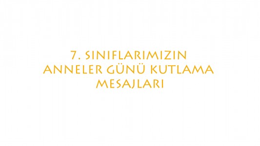 7. SINIFLARIMIZ ANNELER GÜNÜ İÇİN ANNELERİNE MESAJLARI.