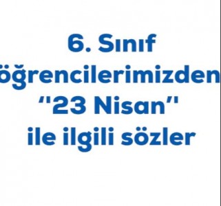 6. SINIF ÖĞRENCİLERİMİZDEN 23 NİSAN İLE İLGİLİ SÖZLER... 