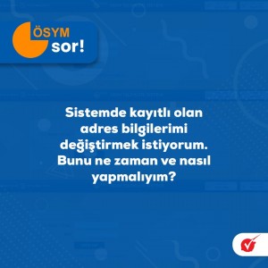 SİSTEMDE KAYITLI OLAN ADRES BİLGİLERİMİ DEĞİŞTİRMEK İSTİYORUM. BUNU NE ZAMAN VE NASIL YAPMALIYIM?